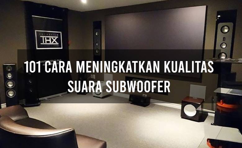 101 Cara Meningkatkan Kualitas Suara Subwoofer
